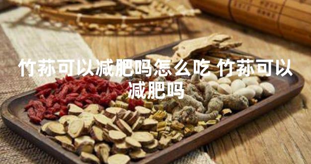 竹荪可以减肥吗怎么吃 竹荪可以减肥吗